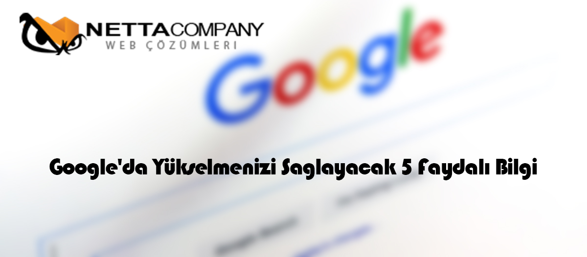 Google’da Yükselmenizi Sağlayacak 5 Faydalı Bilgi